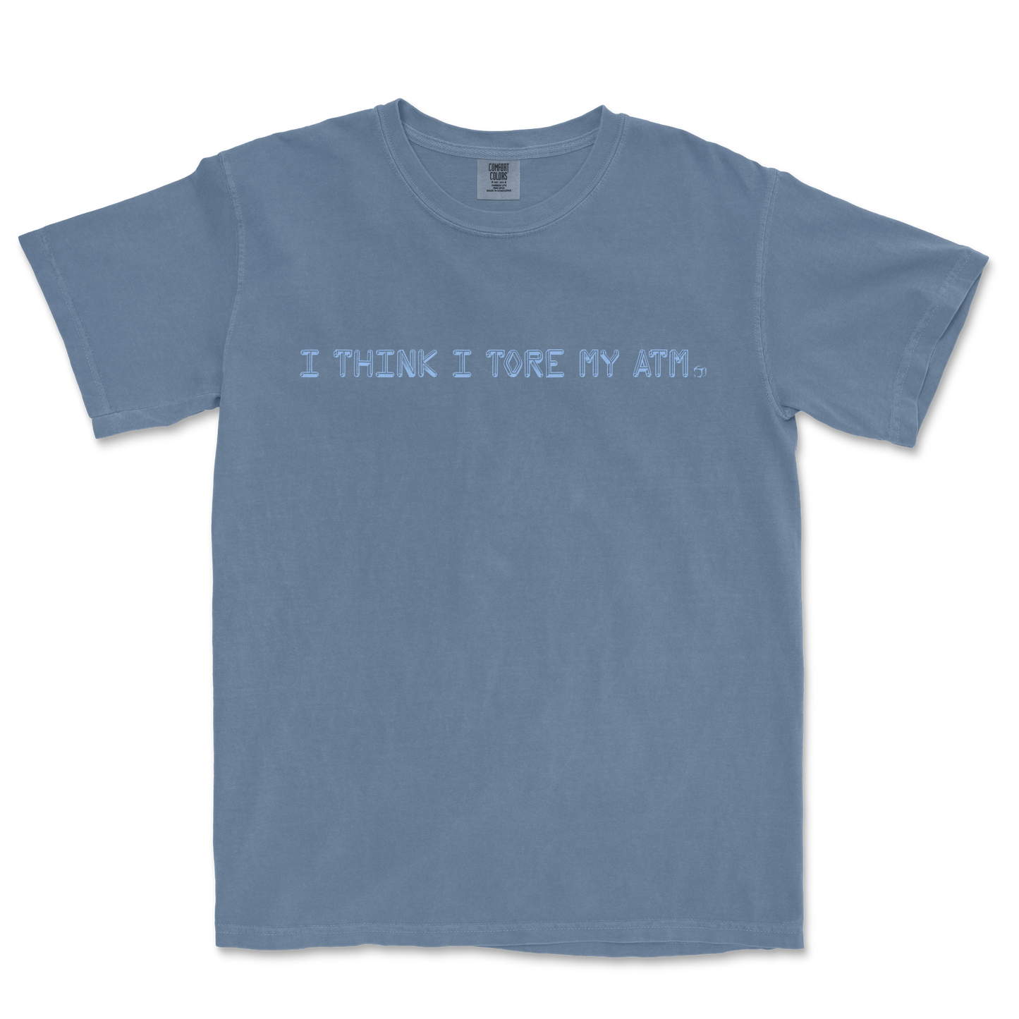 Blue T-shirt with the text "I THINK I TORE MY ATM." printed across the front in light blue font.