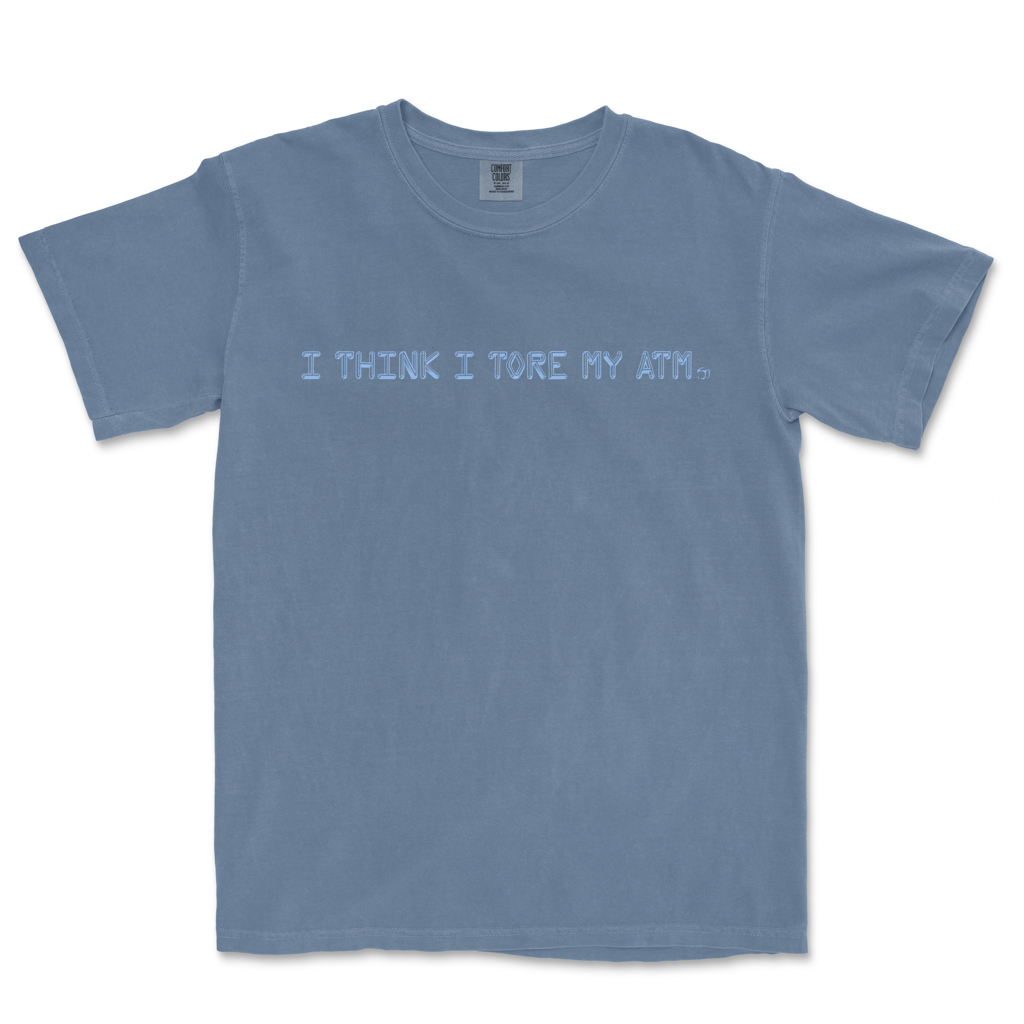 Blue T-shirt with the text "I THINK I TORE MY ATM." printed across the front in light blue font.