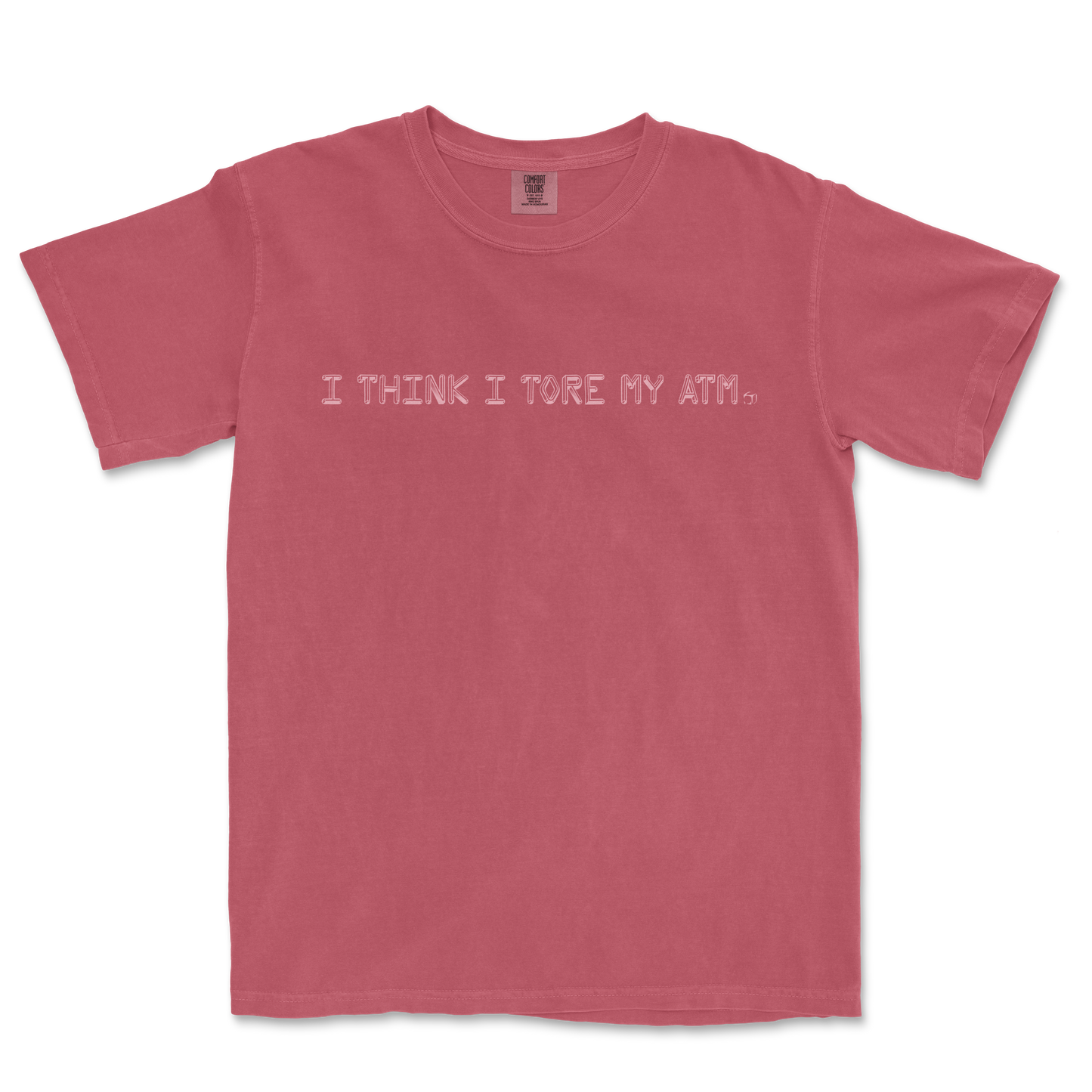Pink T-shirt with the text "I THINK I TORE MY ATM." printed across the front in white, casual font.