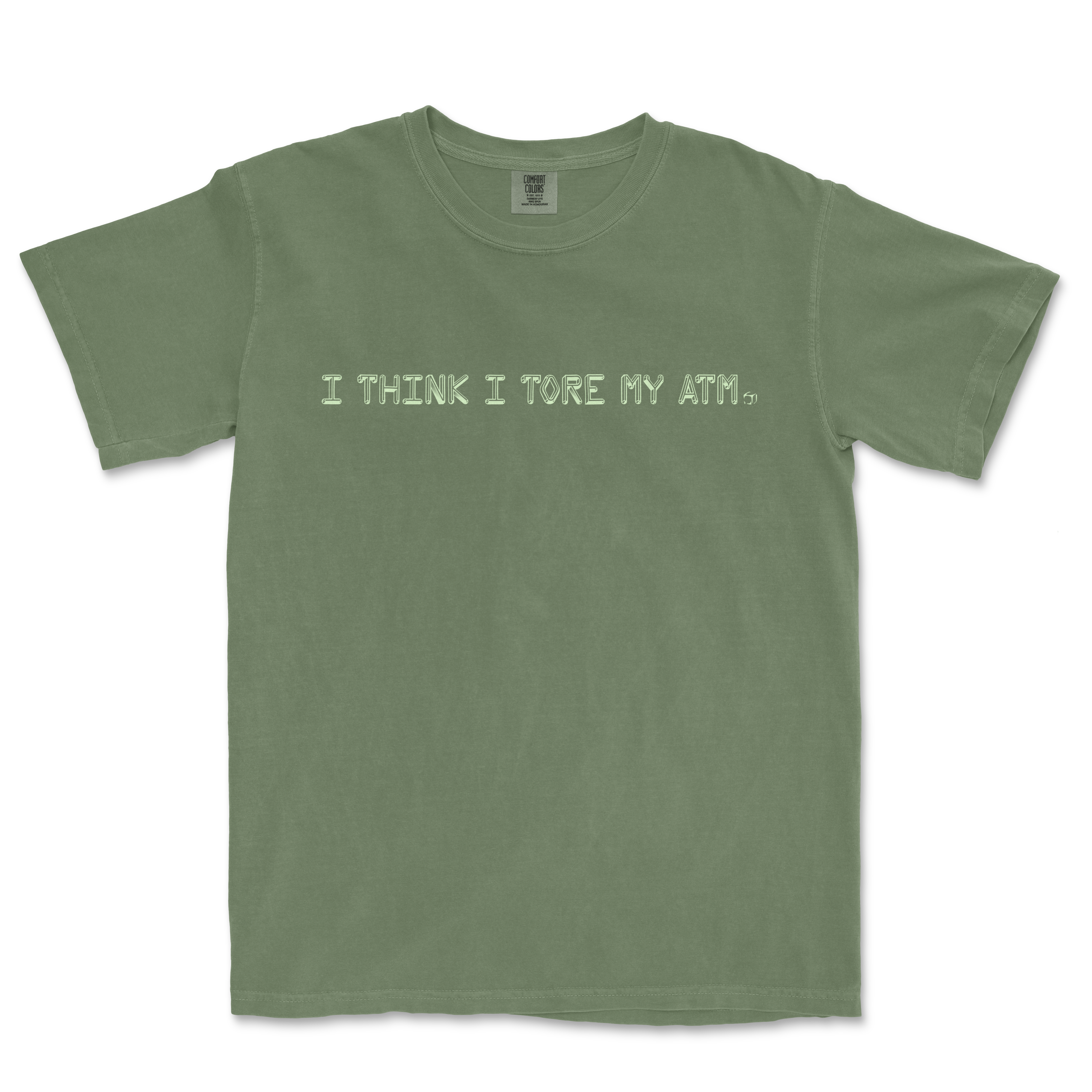 Green T-shirt with the text "I THINK I TORE MY ATM." printed on the front.