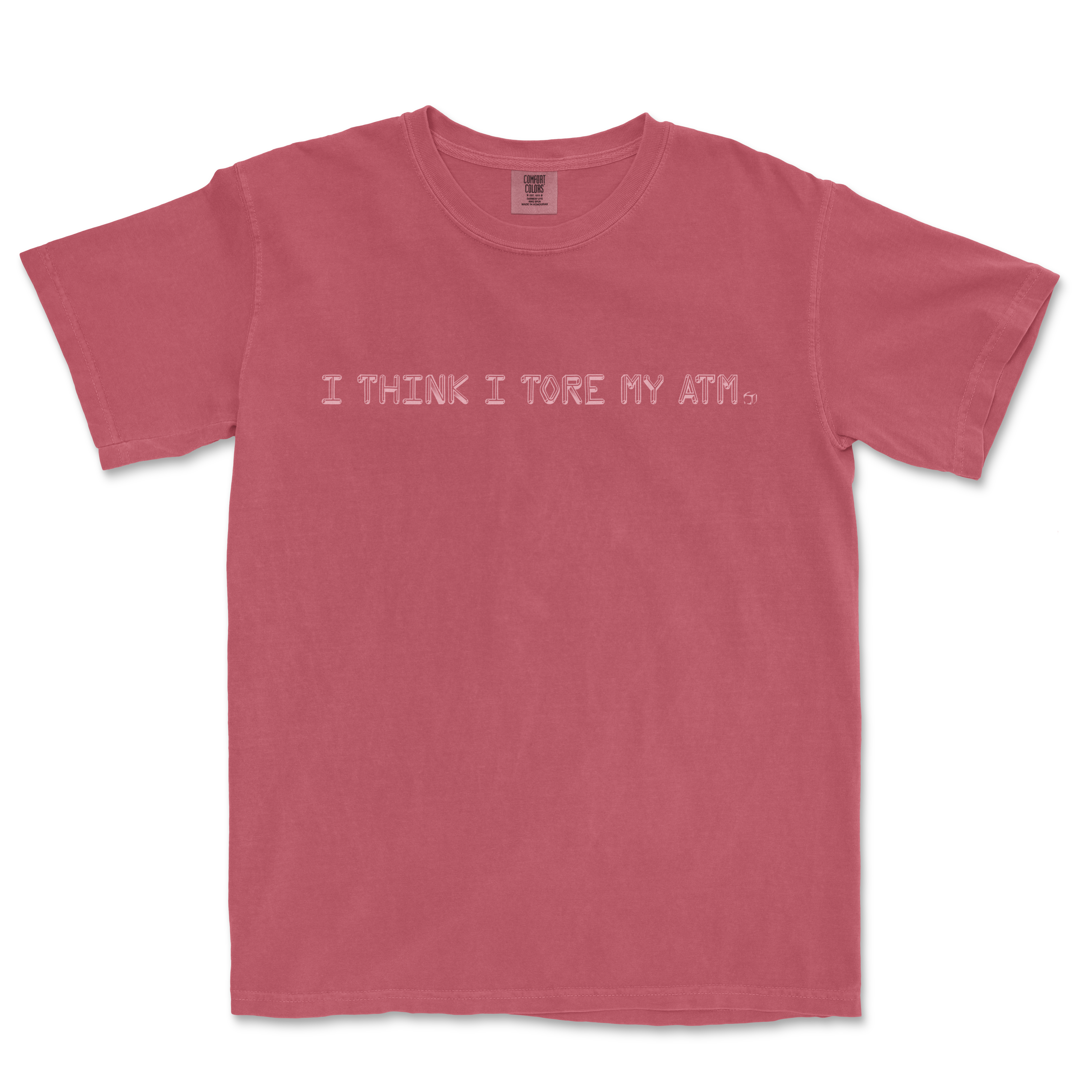 Pink T-shirt with the text "I THINK I TORE MY ATM." printed across the front in white, casual font.